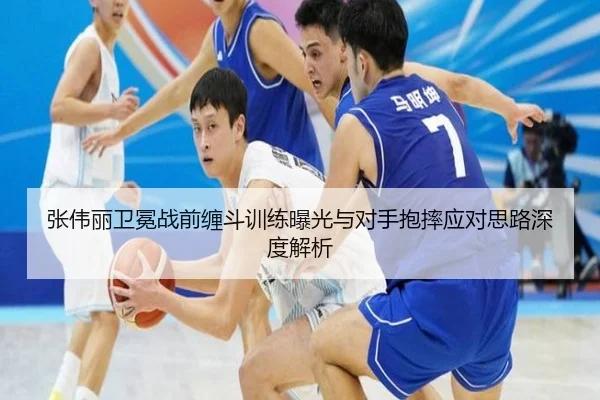 张伟丽卫冕战前缠斗训练曝光与对手抱摔应对思路深度解析